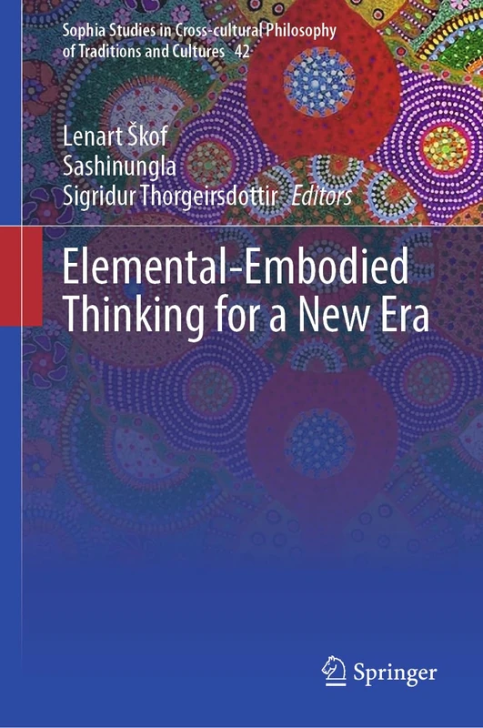 Elemental-Embodied Thinking for a New Era: 42 (Sophia Studies in Cross-cultural Philosophy of Traditions and Cultures, 42)