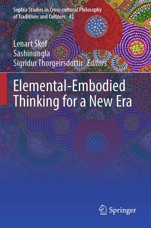 Elemental-Embodied Thinking for a New Era: 42 (Sophia Studies in Cross-cultural Philosophy of Traditions and Cultures, 42)