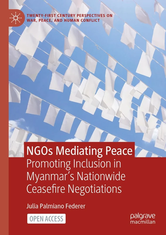 NGOs Mediating Peace: Promoting Inclusion in Myanmar’s Nationwide Ceasefire Negotiations (Twenty-first Century Perspectives on War, Peace, and Human Conflict)
