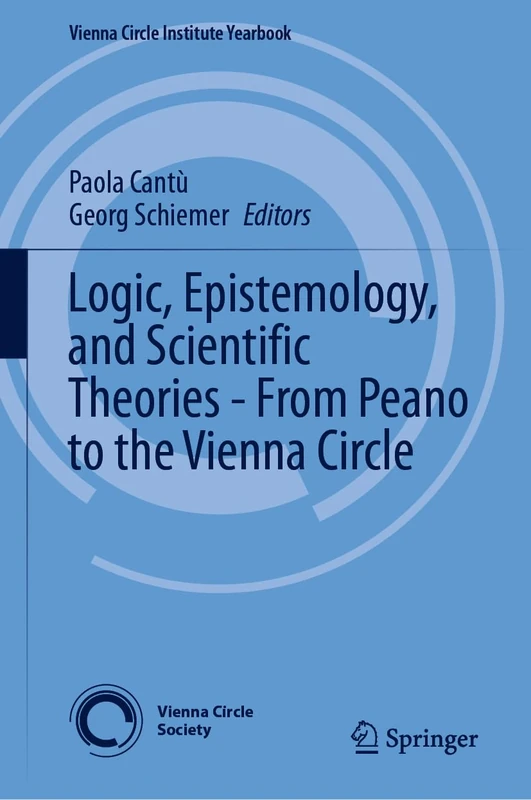 Logic, Epistemology, and Scientific Theories - From Peano to the Vienna Circle: 29 (Vienna Circle Institute Yearbook, 29)