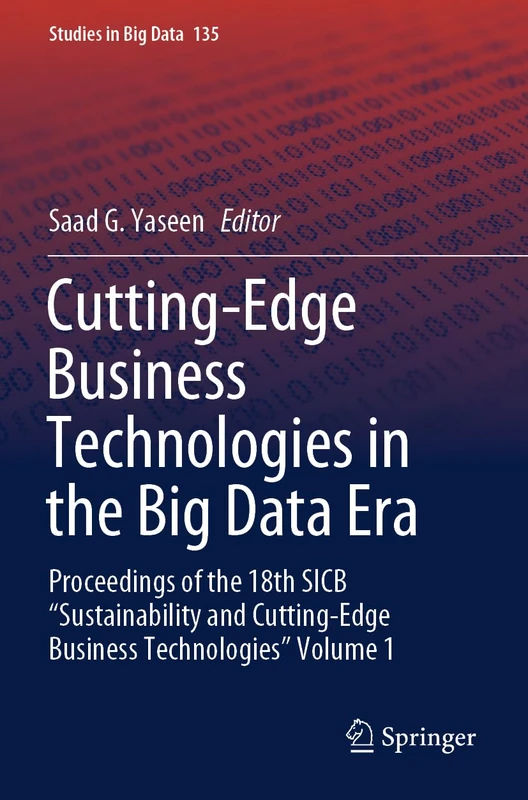 Cutting-Edge Business Technologies in the Big Data Era: Proceedings of the 18th SICB “Sustainability and Cutting-Edge Business Technologies” Volume 1: 135 (Studies in Big Data, 135)