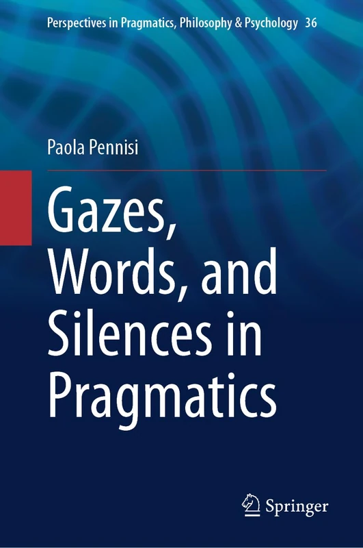 Gazes, Words, and Silences in Pragmatics: 36 (Perspectives in Pragmatics, Philosophy & Psychology, 36)