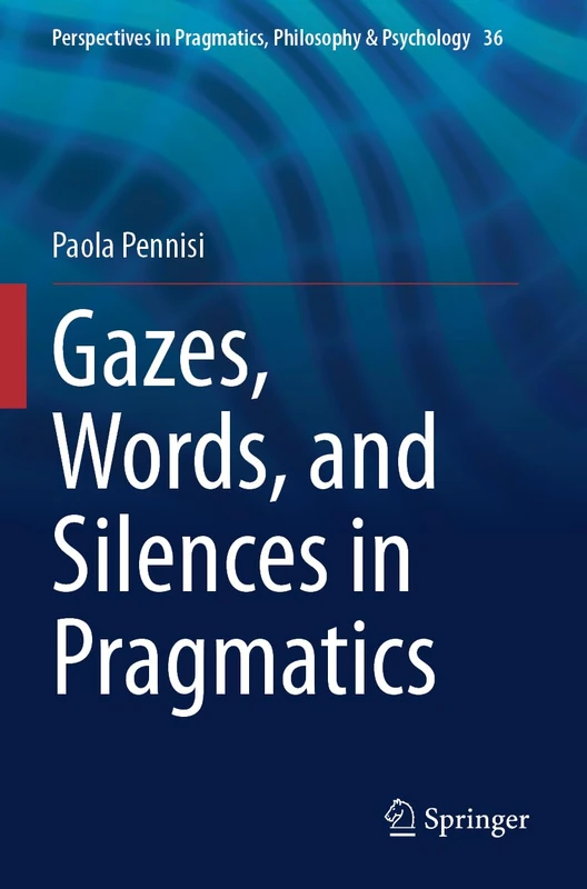 Gazes, Words, and Silences in Pragmatics: 36 (Perspectives in Pragmatics, Philosophy & Psychology, 36)