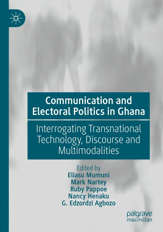 Communication and Electoral Politics in Ghana: Interrogating Transnational Technology, Discourse and Multimodalities