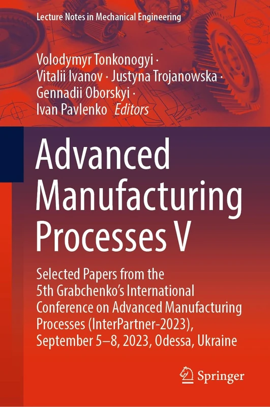 Advanced Manufacturing Processes V: Selected Papers from the 5th Grabchenko’s International Conference on Advanced Manufacturing Processes ... (Lecture Notes in Mechanical Engineering)