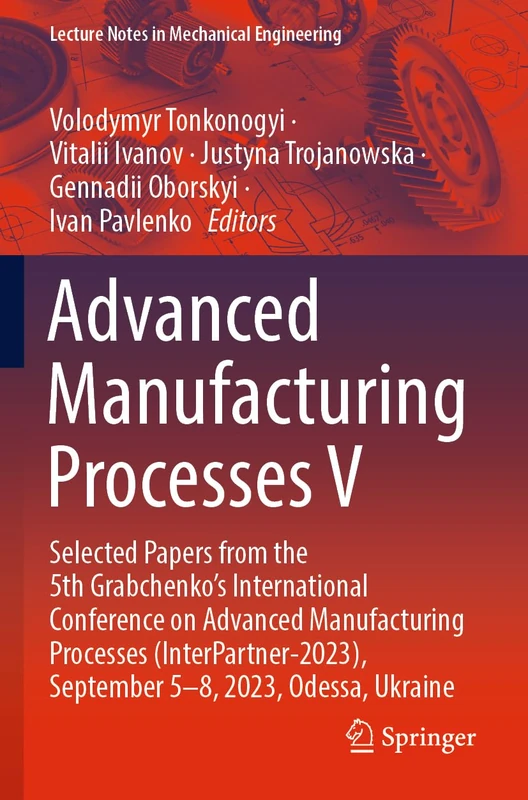 Advanced Manufacturing Processes V: Selected Papers from the 5th Grabchenko’s International Conference on Advanced Manufacturing Processes ... (Lecture Notes in Mechanical Engineering)