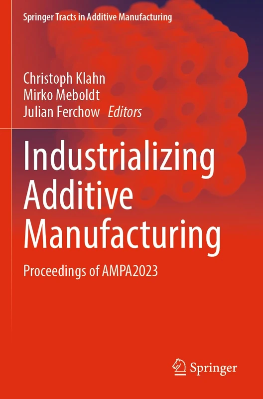 Industrializing Additive Manufacturing: Proceedings of AMPA2023 (Springer Tracts in Additive Manufacturing)