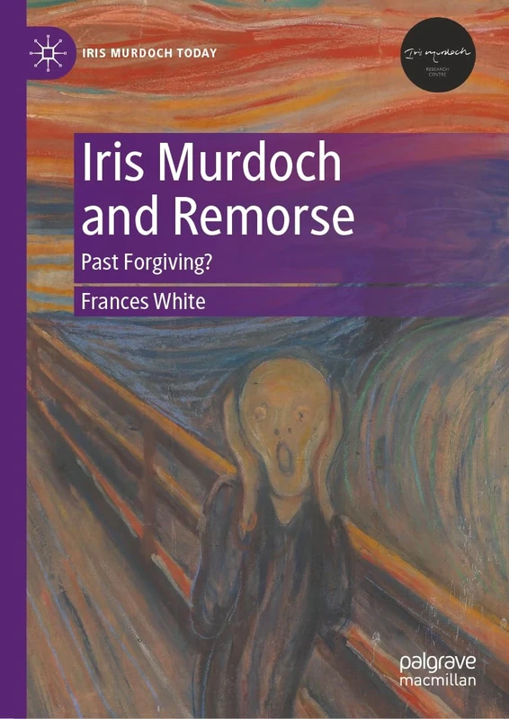 Iris Murdoch and Remorse: Past Forgiving? (Iris Murdoch Today)
