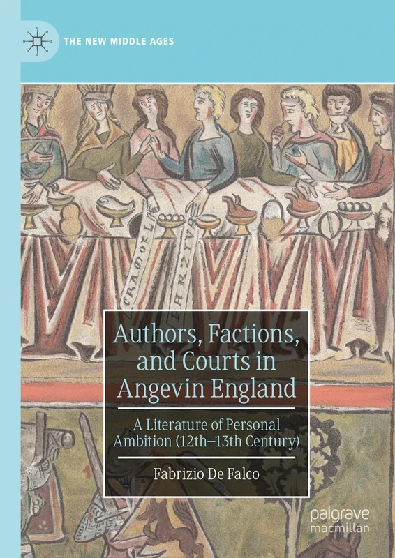 Authors, Factions, and Courts in Angevin England: A Literature of Personal Ambition (12th–13th Century) (The New Middle Ages)