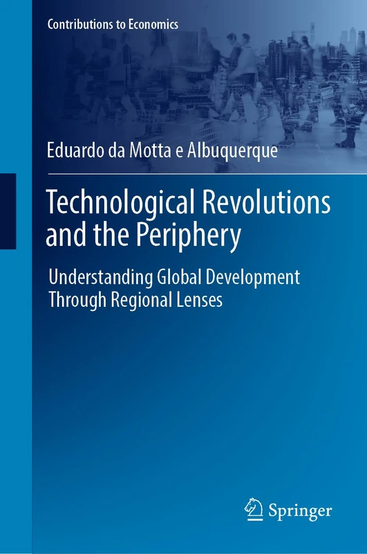 Technological Revolutions and the Periphery: Understanding Global Development Through Regional Lenses (Contributions to Economics)
