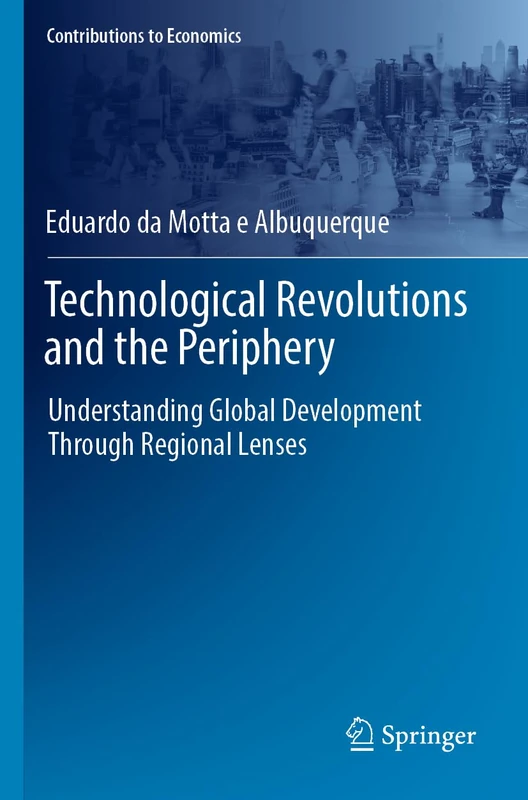 Technological Revolutions and the Periphery: Understanding Global Development Through Regional Lenses (Contributions to Economics)