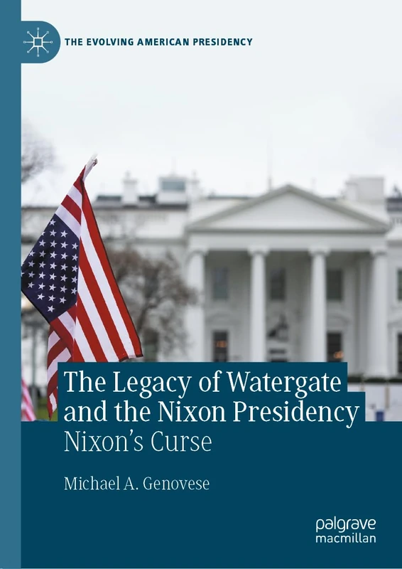 The Legacy of Watergate and the Nixon Presidency: Nixon's Curse (The Evolving American Presidency)