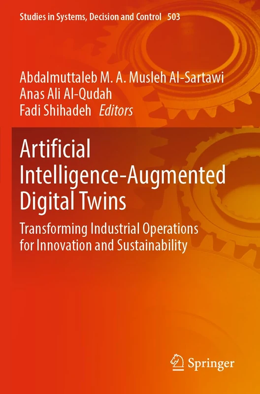 Artificial Intelligence-Augmented Digital Twins: Transforming Industrial Operations for Innovation and Sustainability: 503 (Studies in Systems, Decision and Control, 503)