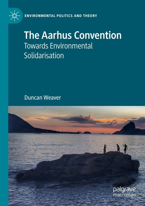 The Aarhus Convention: Towards Environmental Solidarisation (Environmental Politics and Theory)