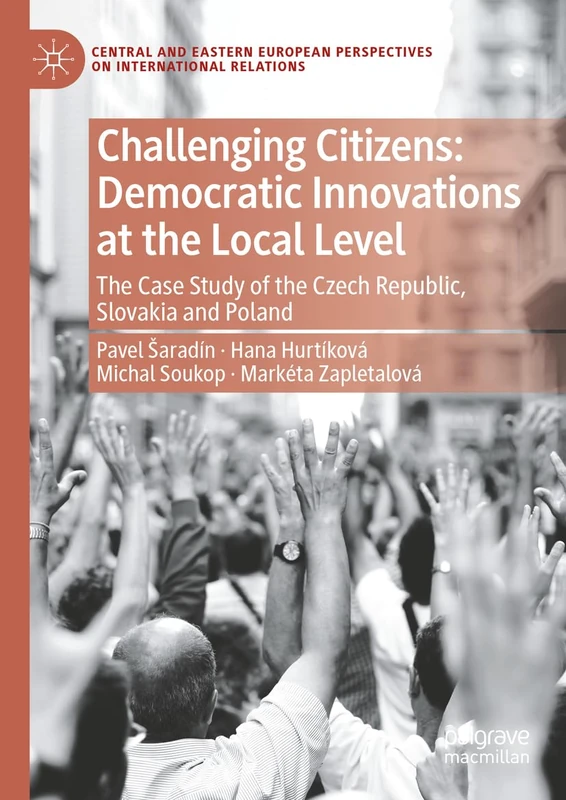 Challenging Citizens: Democratic Innovations at the Local Level: The Case Study of the Czech Republic, Slovakia and Poland (Central and Eastern European Perspectives on International Relations)