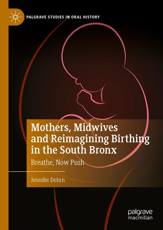 Mothers, Midwives and Reimagining Birthing in the South Bronx: Breathe, Now Push (Palgrave Studies in Oral History)