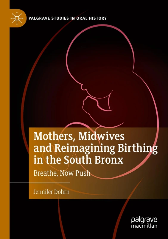 Mothers, Midwives and Reimagining Birthing in the South Bronx: Breathe, Now Push (Palgrave Studies in Oral History)