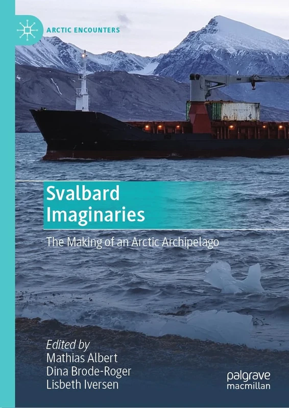 Svalbard Imaginaries: The Making of an Arctic Archipelago (Arctic Encounters)