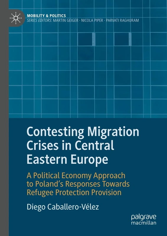 Contesting Migration Crises in Central Eastern Europe: A Political Economy Approach to Poland’s Responses Towards Refugee Protection Provision (Mobility & Politics)