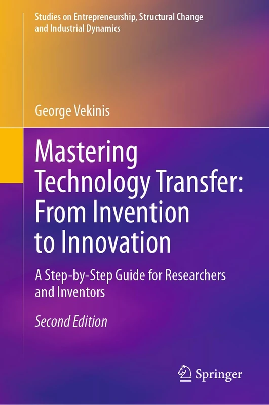 Mastering Technology Transfer: From Invention to Innovation: A Step-by-Step Guide for Researchers and Inventors (Studies on Entrepreneurship, Structural Change and Industrial Dynamics)