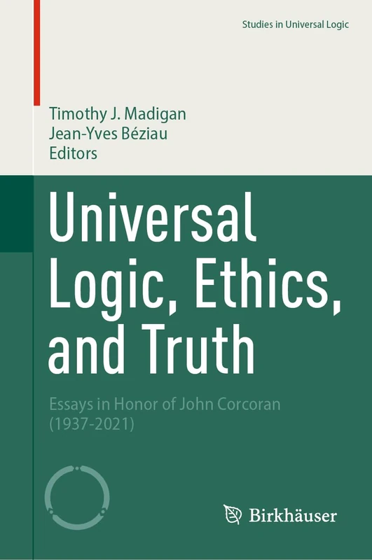 Universal Logic, Ethics, and Truth: Essays in Honor of John Corcoran (1937-2021) (Studies in Universal Logic)
