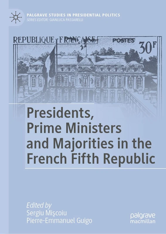 Presidents, Prime Ministers and Majorities in the French Fifth Republic: The Complex Dynamics of the French Fifth Republic (Palgrave Studies in Presidential Politics)