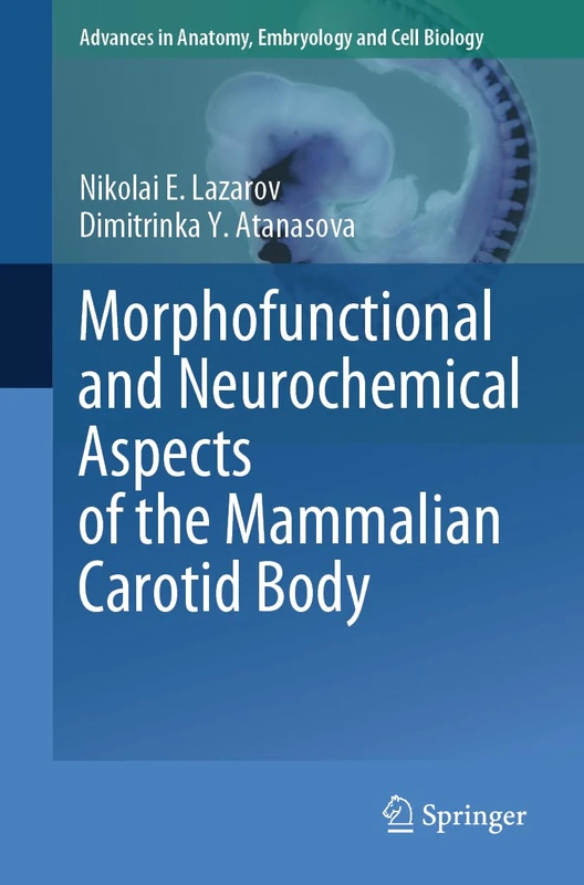 Morphofunctional and Neurochemical Aspects of the Mammalian Carotid Body: 237 (Advances in Anatomy, Embryology and Cell Biology, 237)