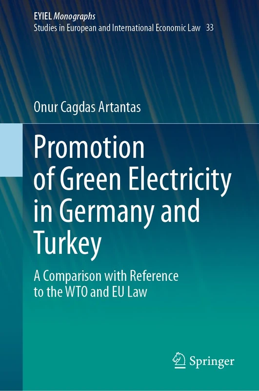 Promotion of Green Electricity in Germany and Turkey: A Comparison with Reference to the WTO and EU Law: 33 (European Yearbook of International Economic Law, 33)