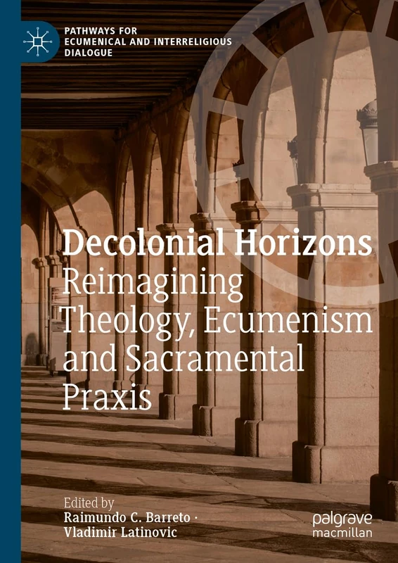 Decolonial Horizons: Reimagining Theology, Ecumenism and Sacramental Praxis (Pathways for Ecumenical and Interreligious Dialogue)