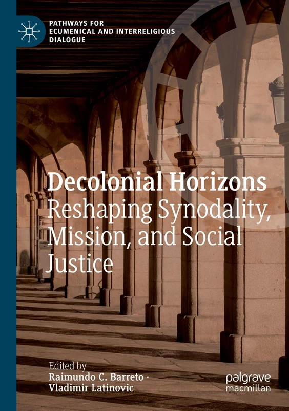 Decolonial Horizons: Reshaping Synodality, Mission, and Social Justice (Pathways for Ecumenical and Interreligious Dialogue)