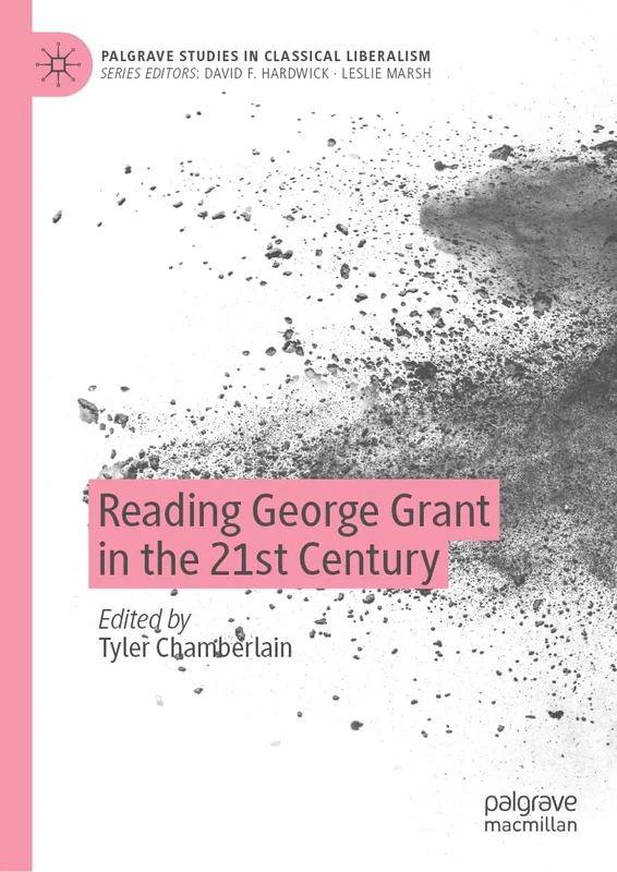 Reading George Grant in the 21st Century (Palgrave Studies in Classical Liberalism)