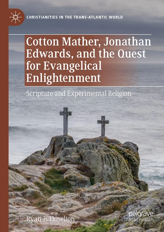 Cotton Mather, Jonathan Edwards, and the Quest for Evangelical Enlightenment: Scripture and Experimental Religion (Christianities in the Trans-Atlantic World)