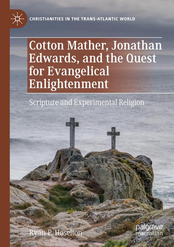 Cotton Mather, Jonathan Edwards, and the Quest for Evangelical Enlightenment: Scripture and Experimental Religion (Christianities in the Trans-Atlantic World)
