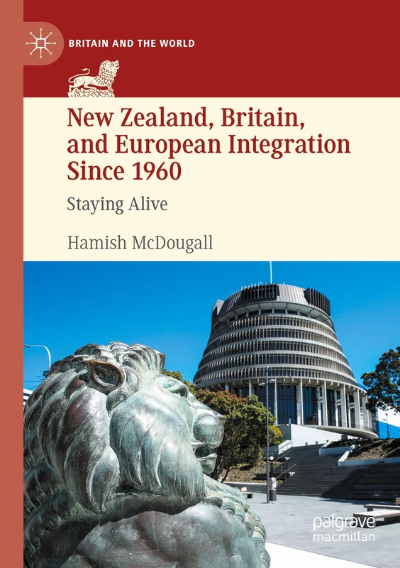 New Zealand, Britain, and European Integration Since 1960: Staying Alive (Britain and the World)