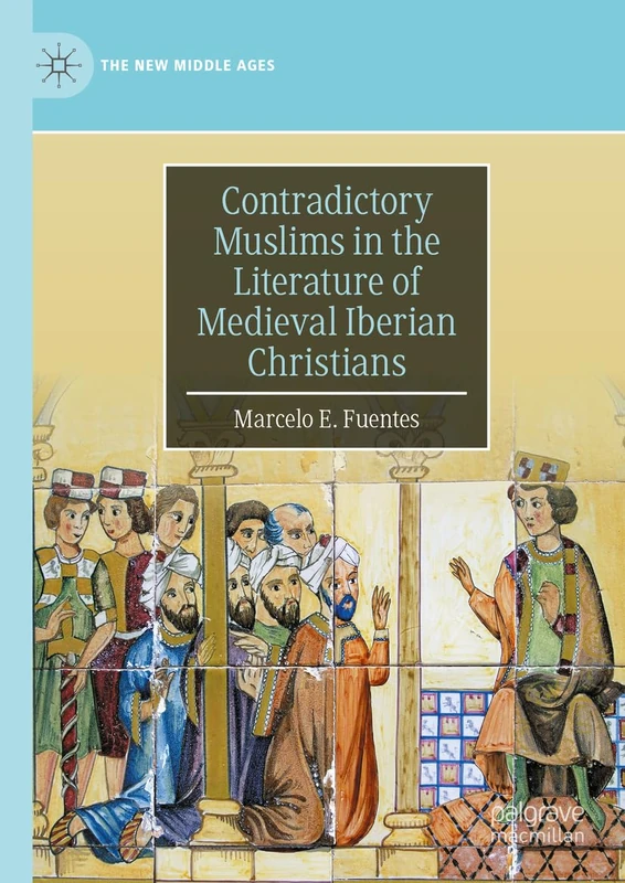 Contradictory Muslims in the Literature of Medieval Iberian Christians (The New Middle Ages)