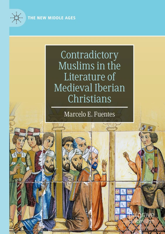 Contradictory Muslims in the Literature of Medieval Iberian Christians (The New Middle Ages)