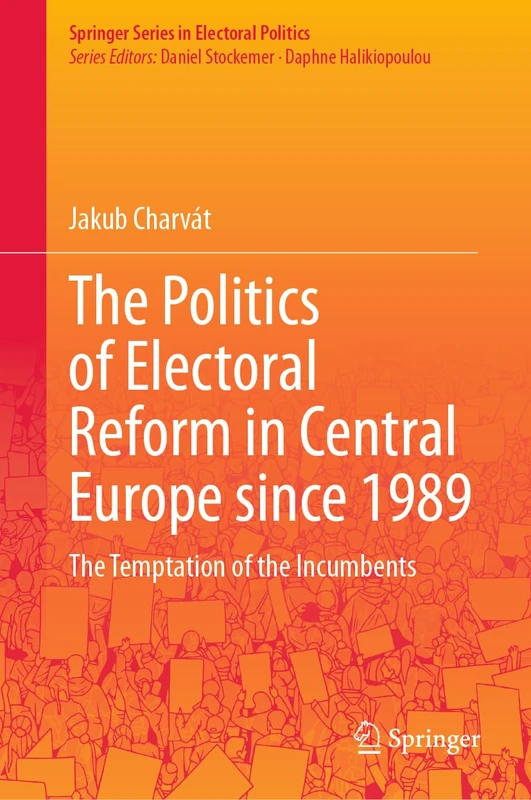 The Politics of Electoral Reform in Central Europe since 1989: The Temptation of the Incumbents (Springer Series in Electoral Politics)