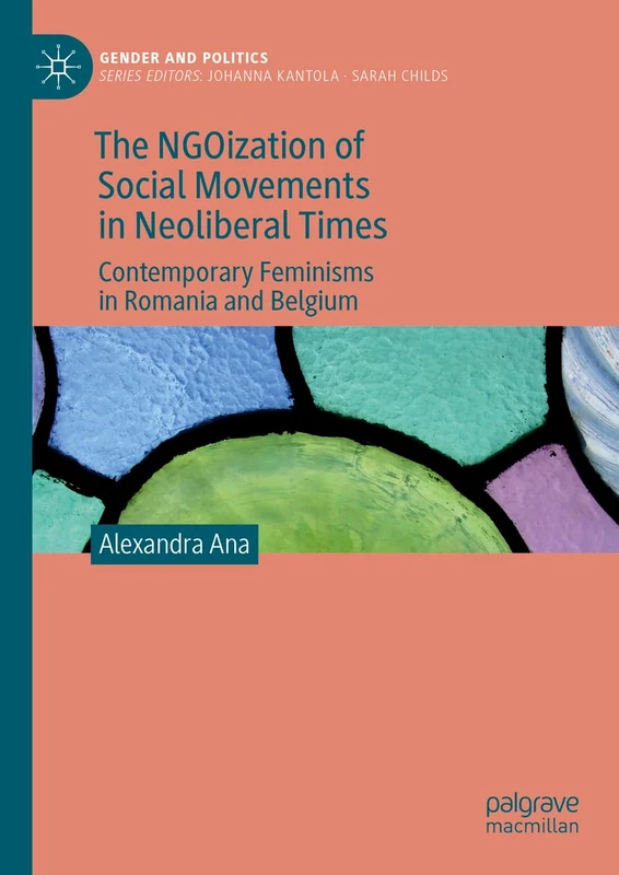 The NGOization of Social Movements in Neoliberal Times: Contemporary Feminisms in Romania and Belgium (Gender and Politics)