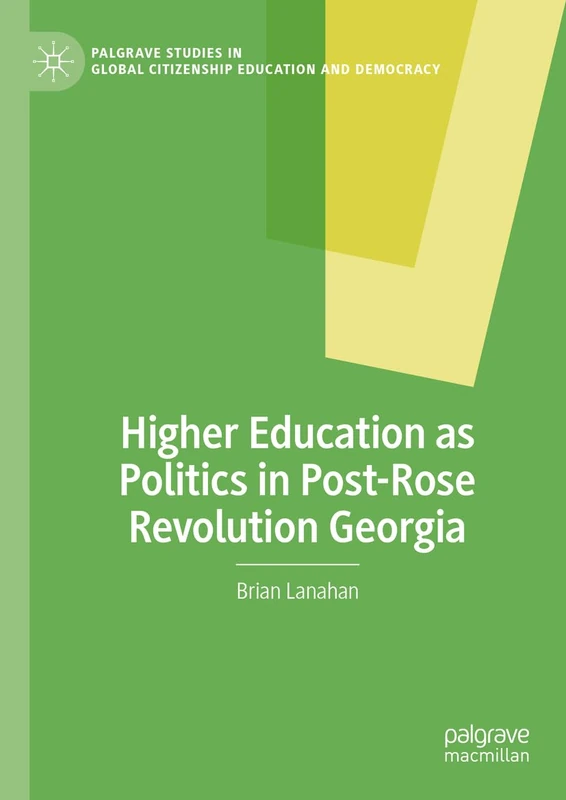 Higher Education as Politics in Post-Rose Revolution Georgia (Palgrave Studies in Global Citizenship Education and Democracy)