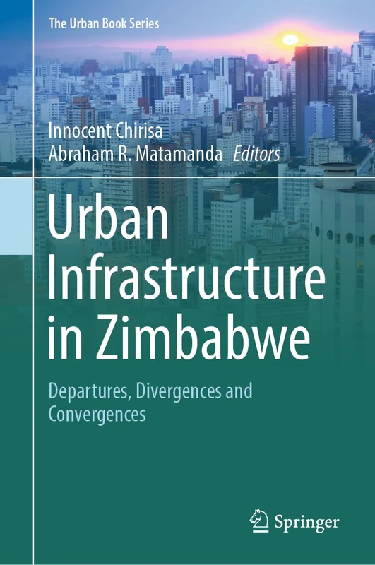 Urban Infrastructure in Zimbabwe: Departures, Divergences and Convergences (The Urban Book Series)