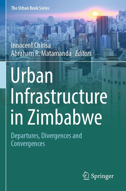 Urban Infrastructure in Zimbabwe: Departures, Divergences and Convergences (The Urban Book Series)