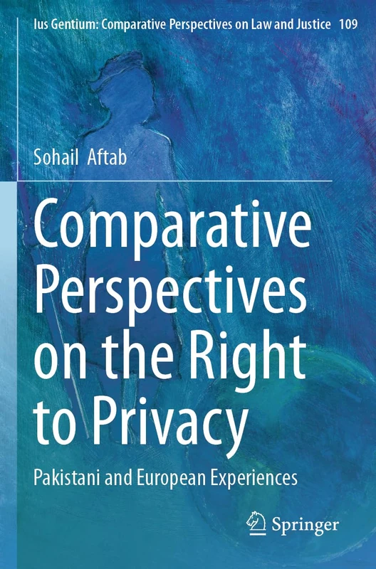 Comparative Perspectives on the Right to Privacy: Pakistani and European Experiences: 109 (Ius Gentium: Comparative Perspectives on Law and Justice, 109)