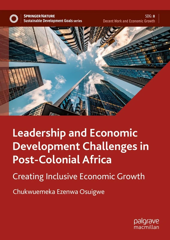 Leadership and Economic Development Challenges in Post-Colonial Africa: Creating Inclusive Economic Growth (Sustainable Development Goals Series)