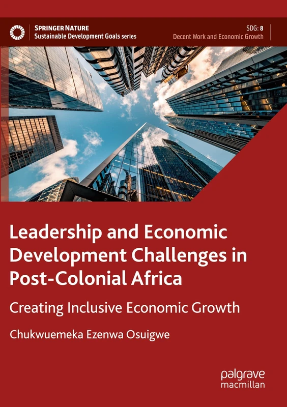 Leadership and Economic Development Challenges in Post-Colonial Africa: Creating Inclusive Economic Growth (Sustainable Development Goals Series)