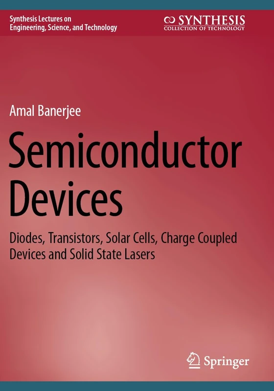 Semiconductor Devices: Diodes, Transistors, Solar Cells, Charge Coupled Devices and Solid State Lasers (Synthesis Lectures on Engineering, Science, and Technology)
