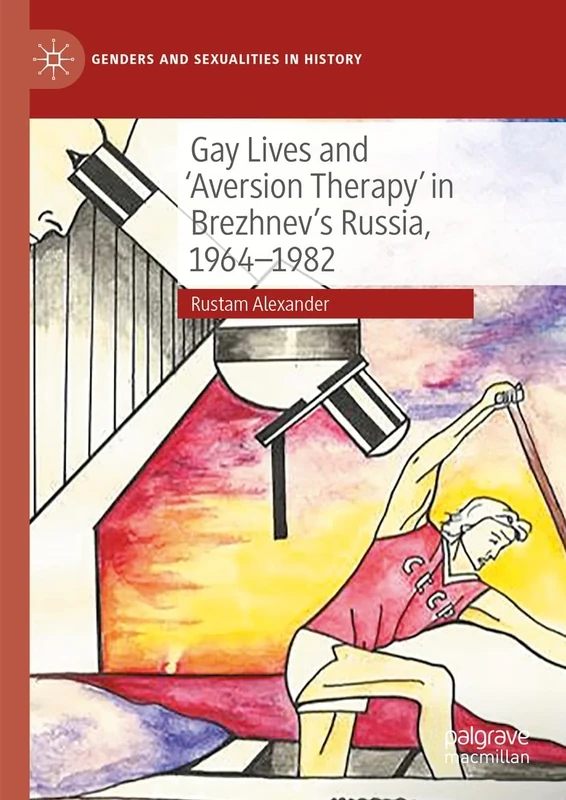 Gay Lives and 'Aversion Therapy' in Brezhnev's Russia, 1964-1982 (Genders and Sexualities in History)