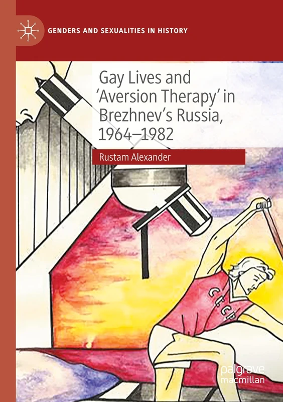 Gay Lives and 'Aversion Therapy' in Brezhnev's Russia, 1964-1982 (Genders and Sexualities in History)