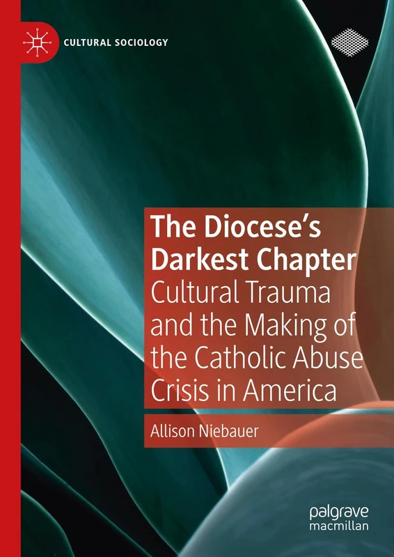 The Diocese's Darkest Chapter: Cultural Trauma and the Making of the Catholic Abuse Crisis in America (Cultural Sociology)