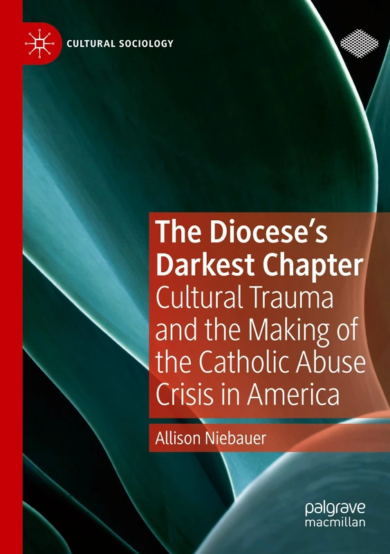 The Diocese's Darkest Chapter: Cultural Trauma and the Making of the Catholic Abuse Crisis in America (Cultural Sociology)