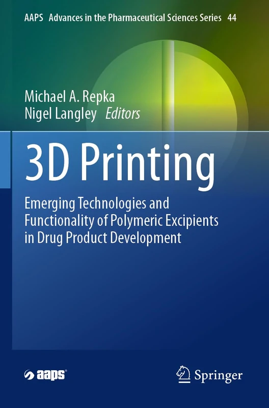3D Printing: Emerging Technologies and Functionality of Polymeric Excipients in Drug Product Development: 44 (AAPS Advances in the Pharmaceutical Sciences Series, 44)
